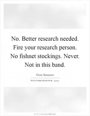 No. Better research needed. Fire your research person. No fishnet stockings. Never. Not in this band Picture Quote #1