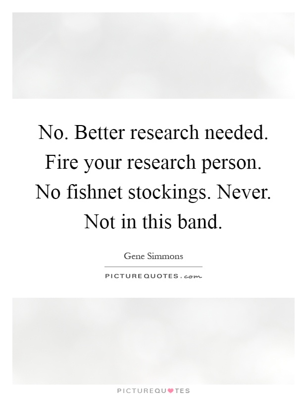 No. Better research needed. Fire your research person. No fishnet stockings. Never. Not in this band Picture Quote #1