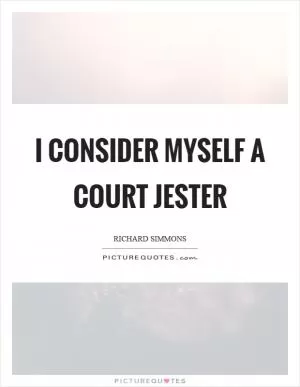 I consider myself a court jester Picture Quote #1