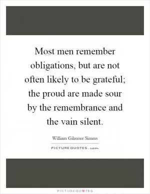 Most men remember obligations, but are not often likely to be grateful; the proud are made sour by the remembrance and the vain silent Picture Quote #1