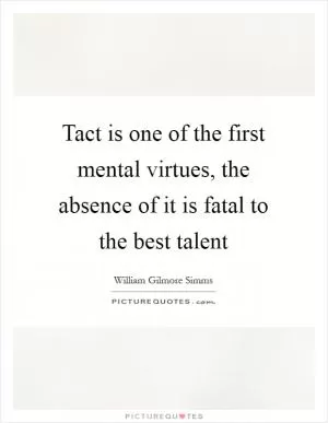 Tact is one of the first mental virtues, the absence of it is fatal to the best talent Picture Quote #1