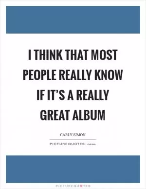 I think that most people really know if it’s a really great album Picture Quote #1