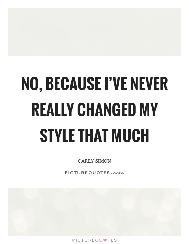 No, because I've never really changed my style that much Picture Quote #1