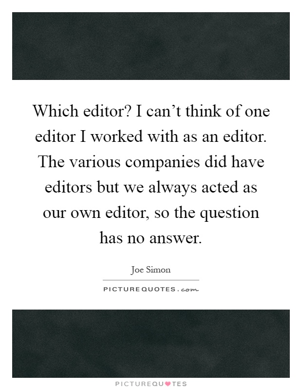Which editor? I can't think of one editor I worked with as an editor. The various companies did have editors but we always acted as our own editor, so the question has no answer Picture Quote #1