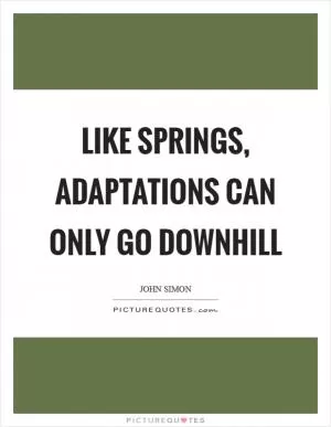 Like springs, adaptations can only go downhill Picture Quote #1