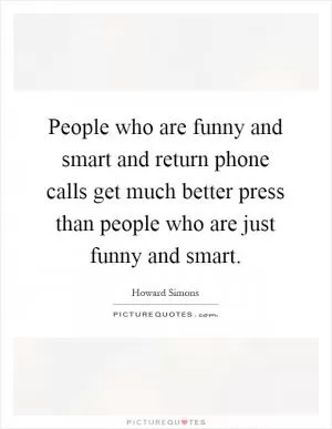 People who are funny and smart and return phone calls get much better press than people who are just funny and smart Picture Quote #1
