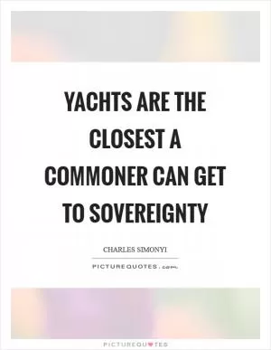 Yachts are the closest a commoner can get to sovereignty Picture Quote #1