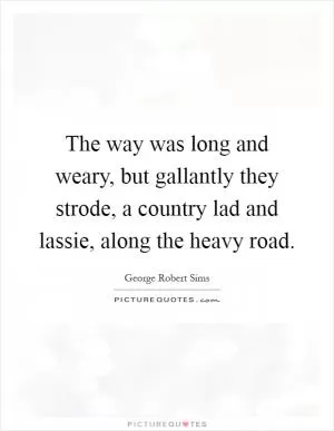 The way was long and weary, but gallantly they strode, a country lad and lassie, along the heavy road Picture Quote #1