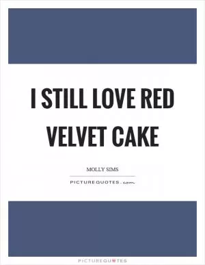 I still love red velvet cake Picture Quote #1