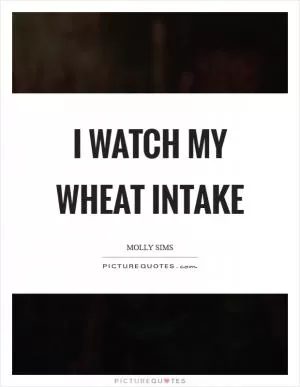I watch my wheat intake Picture Quote #1