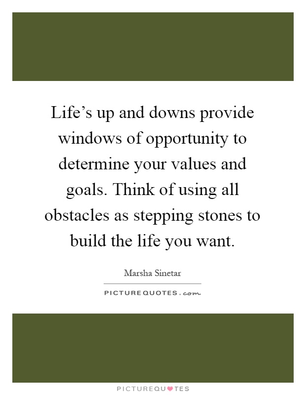 Life's up and downs provide windows of opportunity to determine your values and goals. Think of using all obstacles as stepping stones to build the life you want Picture Quote #1
