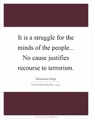 It is a struggle for the minds of the people... No cause justifies recourse to terrorism Picture Quote #1