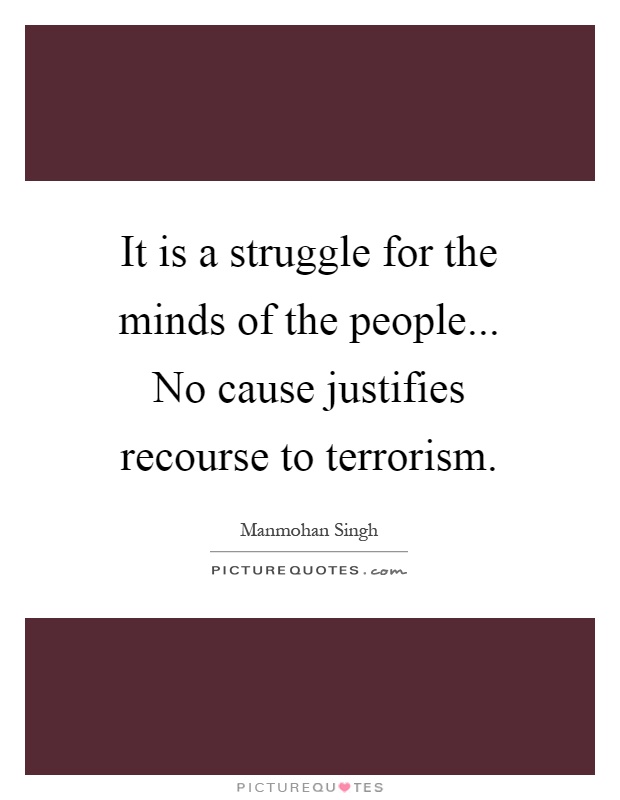 It is a struggle for the minds of the people... No cause justifies recourse to terrorism Picture Quote #1