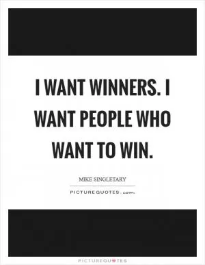I want winners. I want people who want to win Picture Quote #1