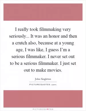I really took filmmaking very seriously... It was an honor and then a crutch also, because at a young age, I was like, I guess I’m a serious filmmaker. I never set out to be a serious filmmaker. I just set out to make movies Picture Quote #1