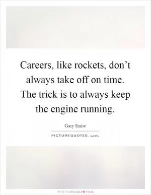 Careers, like rockets, don’t always take off on time. The trick is to always keep the engine running Picture Quote #1
