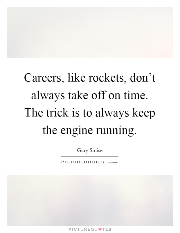 Careers, like rockets, don't always take off on time. The trick is to always keep the engine running Picture Quote #1