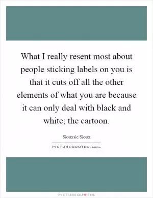 What I really resent most about people sticking labels on you is that it cuts off all the other elements of what you are because it can only deal with black and white; the cartoon Picture Quote #1