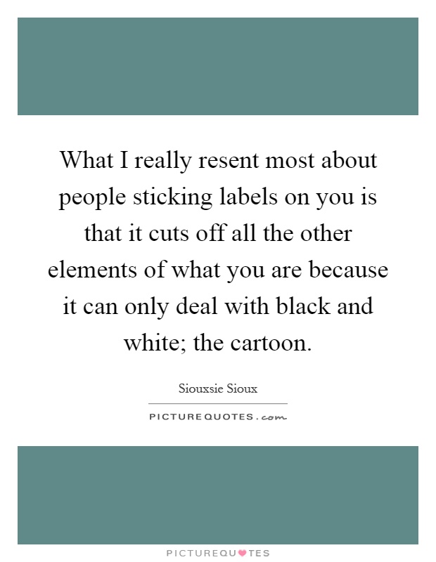 What I really resent most about people sticking labels on you is that it cuts off all the other elements of what you are because it can only deal with black and white; the cartoon Picture Quote #1