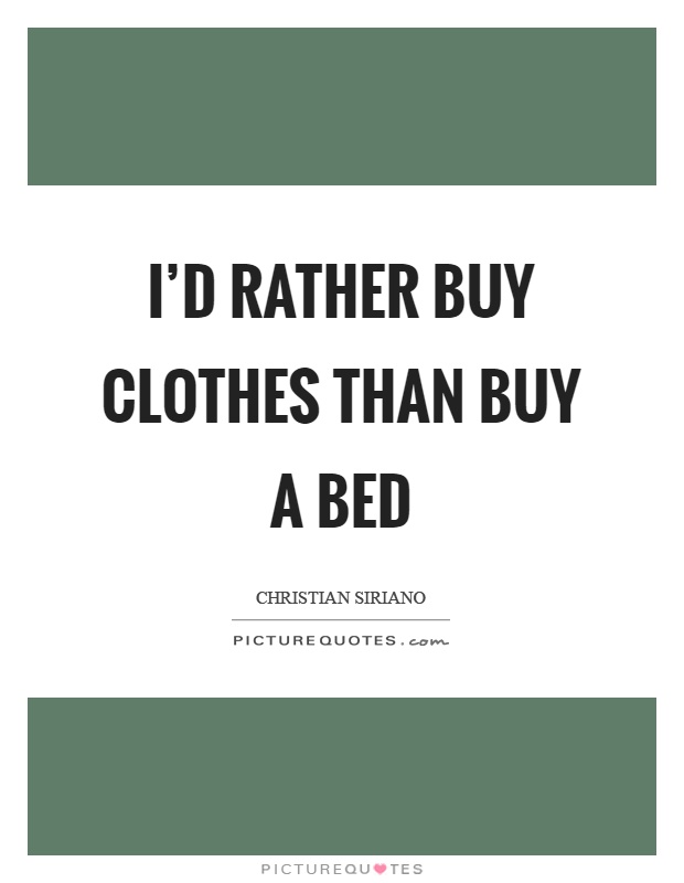 I'd rather buy clothes than buy a bed Picture Quote #1