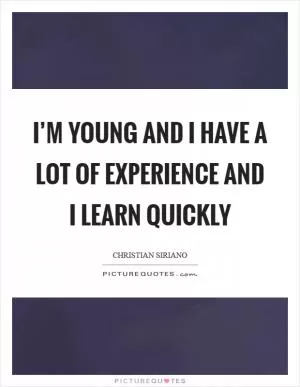 I’m young and I have a lot of experience and I learn quickly Picture Quote #1