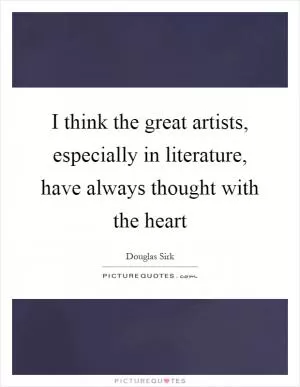 I think the great artists, especially in literature, have always thought with the heart Picture Quote #1