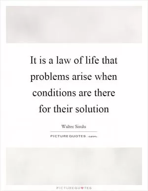 It is a law of life that problems arise when conditions are there for their solution Picture Quote #1