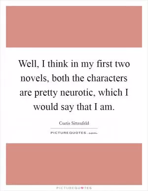 Well, I think in my first two novels, both the characters are pretty neurotic, which I would say that I am Picture Quote #1