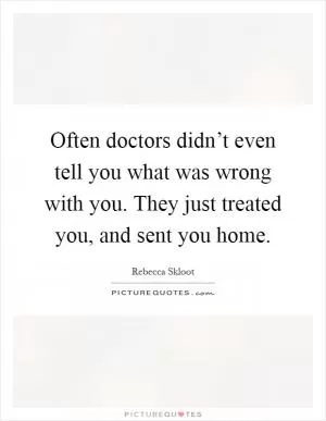 Often doctors didn’t even tell you what was wrong with you. They just treated you, and sent you home Picture Quote #1
