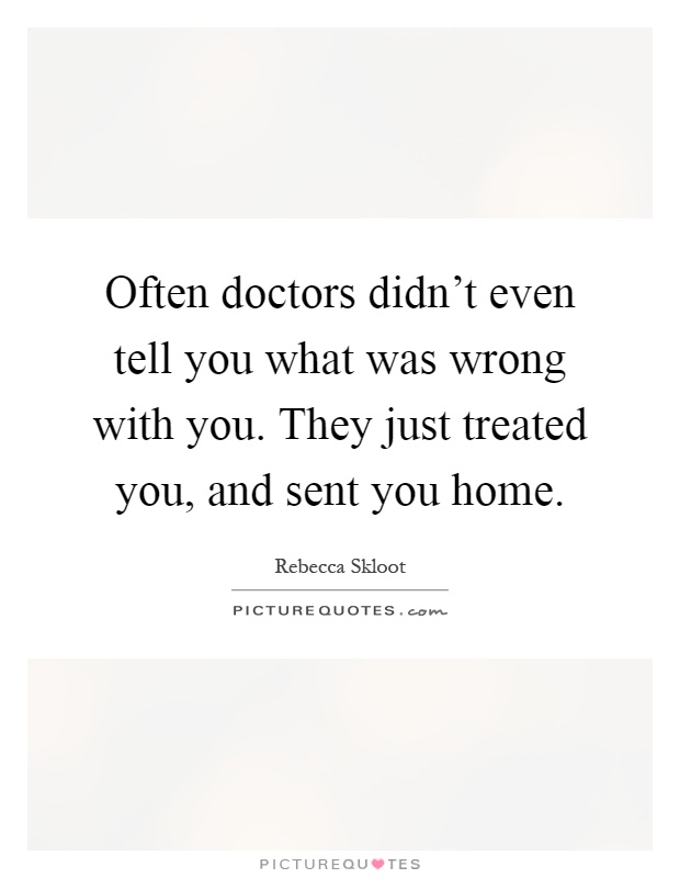 Often doctors didn't even tell you what was wrong with you. They just treated you, and sent you home Picture Quote #1