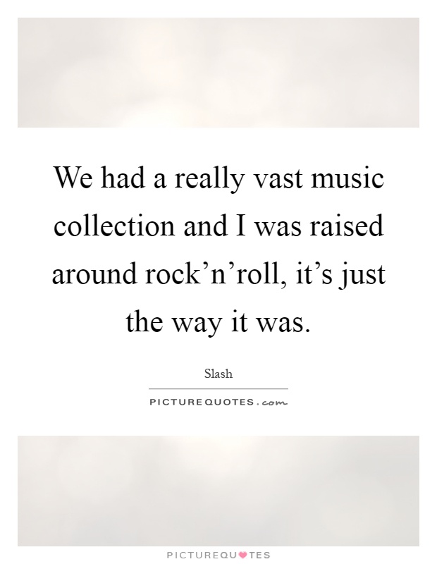 We had a really vast music collection and I was raised around rock'n'roll, it's just the way it was Picture Quote #1