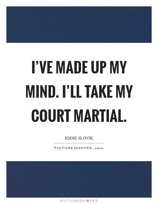 I've made up my mind. I'll take my court martial Picture Quote #1