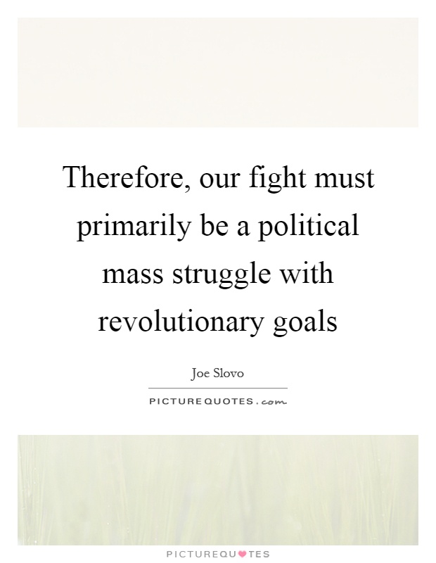 Therefore, our fight must primarily be a political mass struggle with revolutionary goals Picture Quote #1