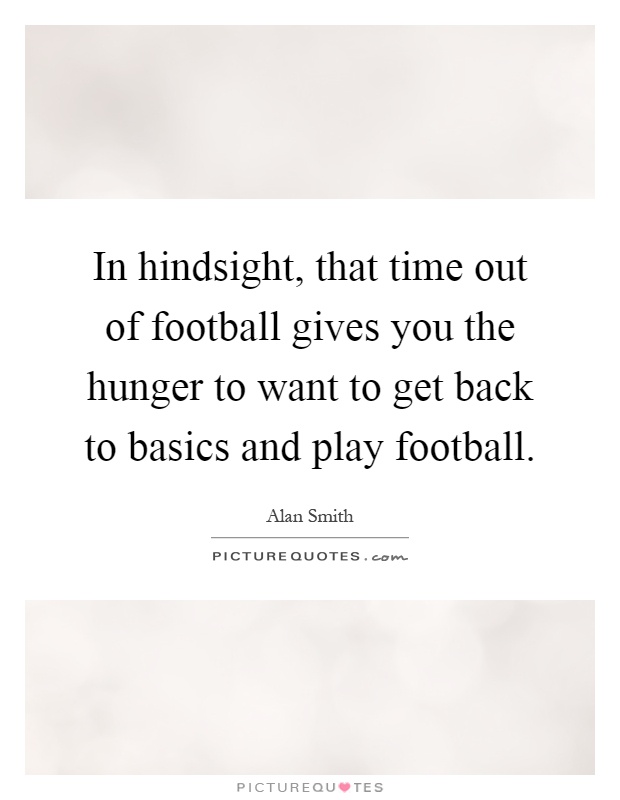 In hindsight, that time out of football gives you the hunger to want to get back to basics and play football Picture Quote #1