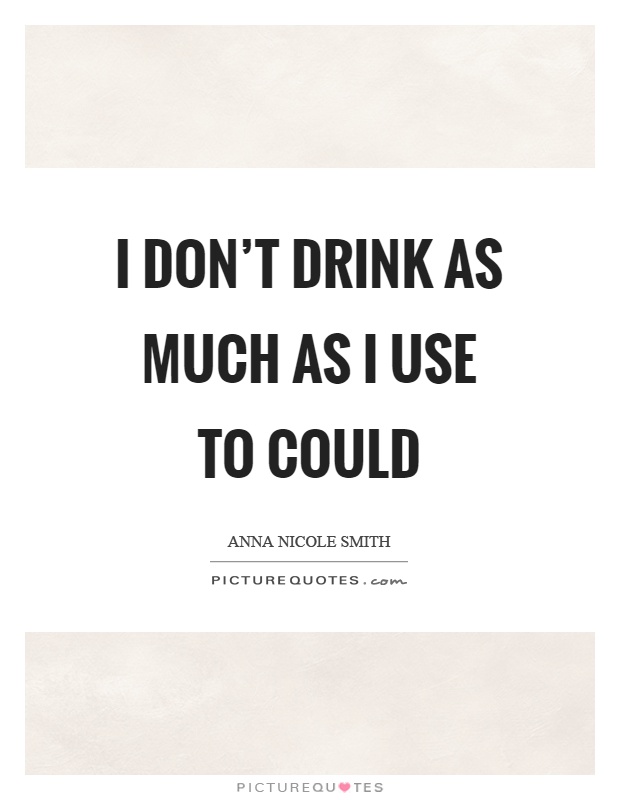 I don't drink as much as I use to could Picture Quote #1