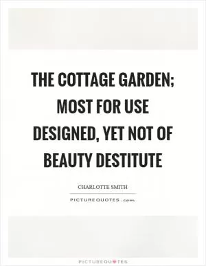 The cottage garden; most for use designed, yet not of beauty destitute Picture Quote #1
