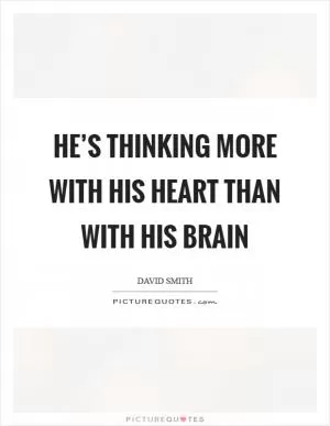 He’s thinking more with his heart than with his brain Picture Quote #1