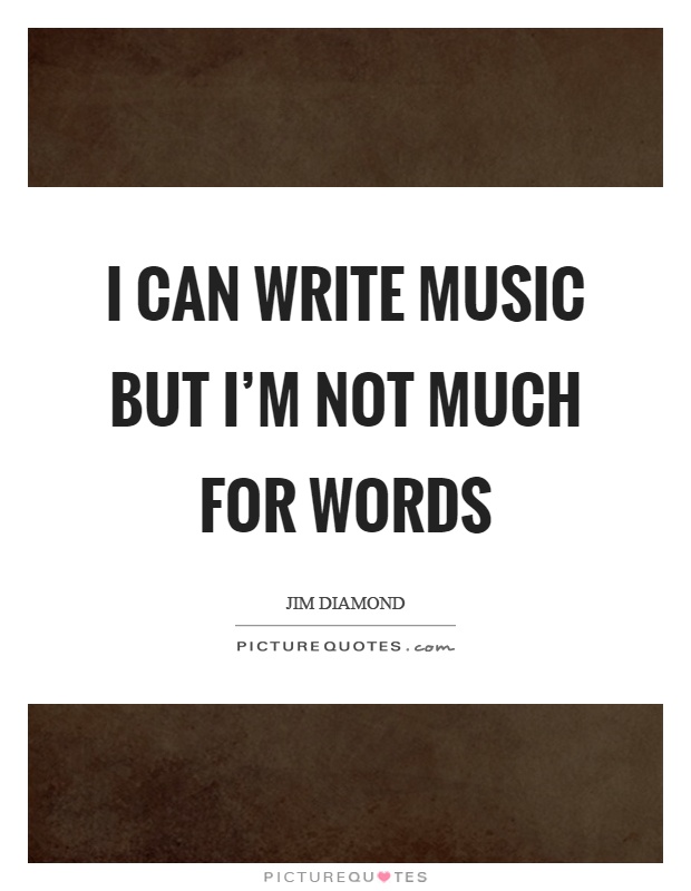 I can write music but I'm not much for words Picture Quote #1