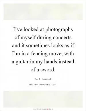 I’ve looked at photographs of myself during concerts and it sometimes looks as if I’m in a fencing move, with a guitar in my hands instead of a sword Picture Quote #1