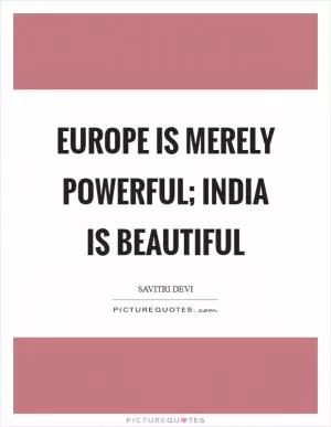 Europe is merely powerful; india is beautiful Picture Quote #1