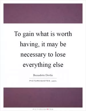 To gain what is worth having, it may be necessary to lose everything else Picture Quote #1
