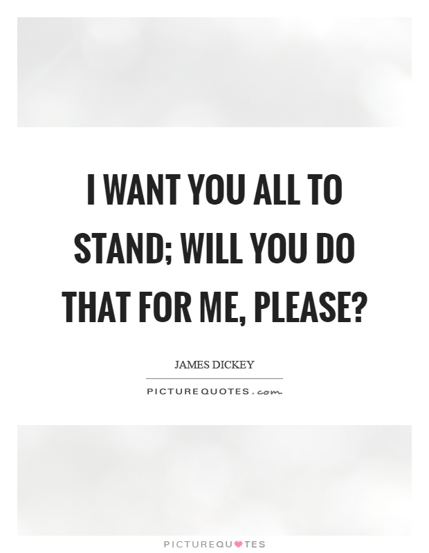 I want you all to stand; will you do that for me, please? Picture Quote #1