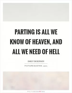 Parting is all we know of heaven, and all we need of hell Picture Quote #1