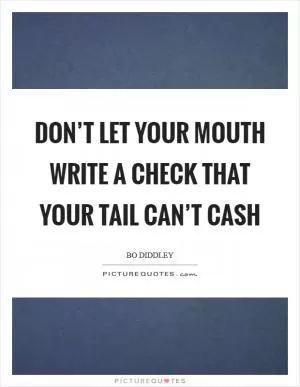 Don’t let your mouth write a check that your tail can’t cash Picture Quote #1