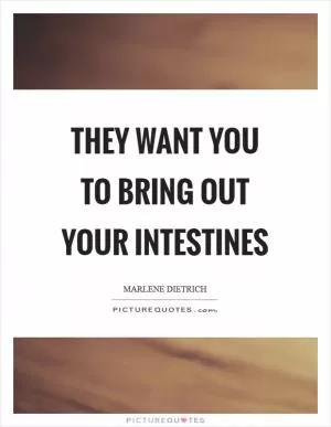 They want you to bring out your intestines Picture Quote #1