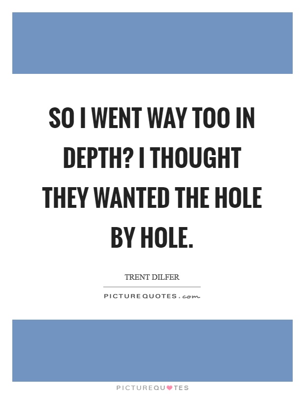 So I went way too in depth? I thought they wanted the hole by hole Picture Quote #1
