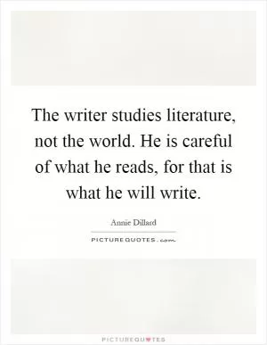 The writer studies literature, not the world. He is careful of what he reads, for that is what he will write Picture Quote #1