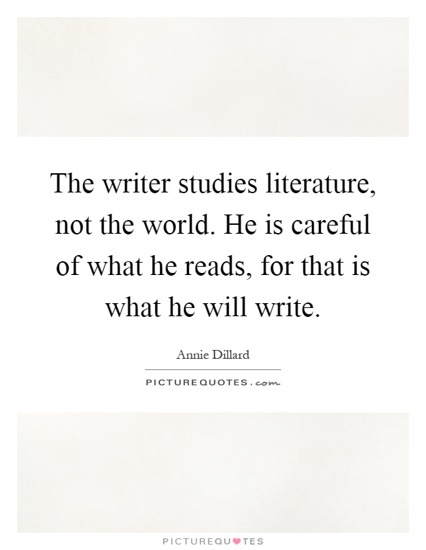 The writer studies literature, not the world. He is careful of what he reads, for that is what he will write Picture Quote #1