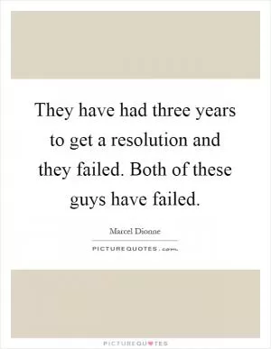 They have had three years to get a resolution and they failed. Both of these guys have failed Picture Quote #1