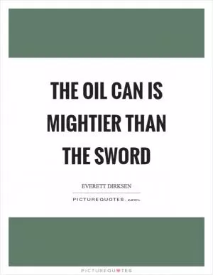 The oil can is mightier than the sword Picture Quote #1